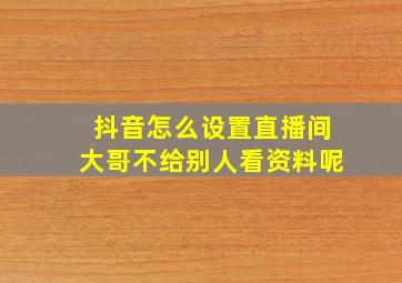 抖音怎么设置直播间大哥不给别人看资料呢