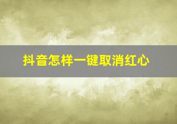 抖音怎样一键取消红心