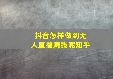 抖音怎样做到无人直播赚钱呢知乎