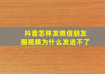 抖音怎样发微信朋友圈视频为什么发送不了