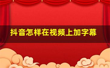 抖音怎样在视频上加字幕