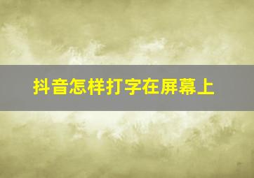 抖音怎样打字在屏幕上