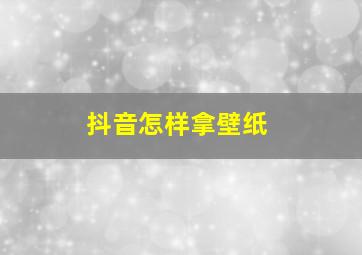 抖音怎样拿壁纸