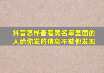 抖音怎样查看黑名单里面的人给你发的信息不被他发现