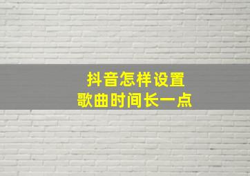 抖音怎样设置歌曲时间长一点