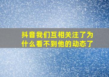 抖音我们互相关注了为什么看不到他的动态了