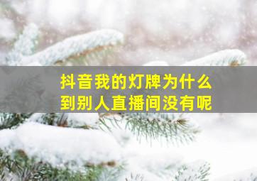 抖音我的灯牌为什么到别人直播间没有呢