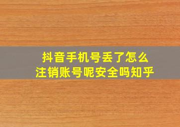 抖音手机号丢了怎么注销账号呢安全吗知乎