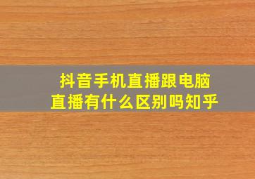 抖音手机直播跟电脑直播有什么区别吗知乎