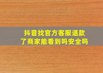 抖音找官方客服退款了商家能看到吗安全吗