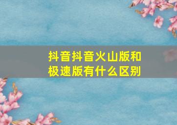 抖音抖音火山版和极速版有什么区别