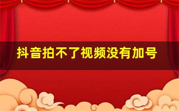 抖音拍不了视频没有加号