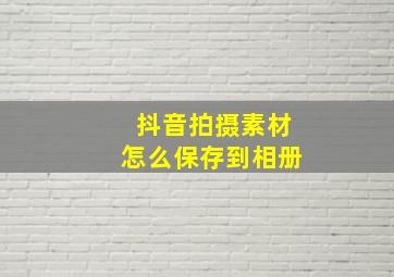 抖音拍摄素材怎么保存到相册