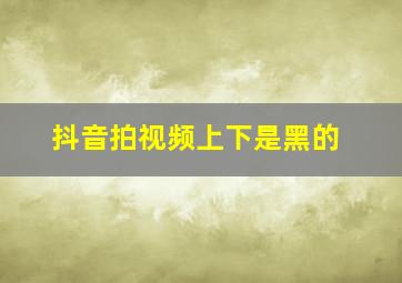 抖音拍视频上下是黑的