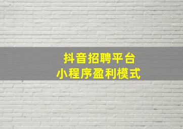 抖音招聘平台小程序盈利模式