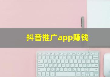 抖音推广app赚钱