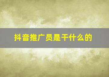 抖音推广员是干什么的