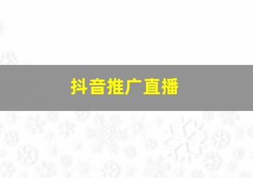 抖音推广直播