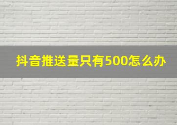 抖音推送量只有500怎么办