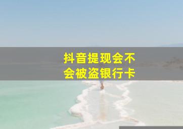 抖音提现会不会被盗银行卡