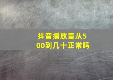 抖音播放量从500到几十正常吗