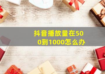 抖音播放量在500到1000怎么办