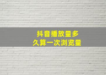 抖音播放量多久算一次浏览量