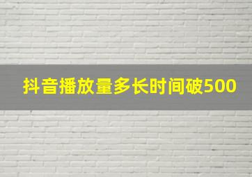 抖音播放量多长时间破500