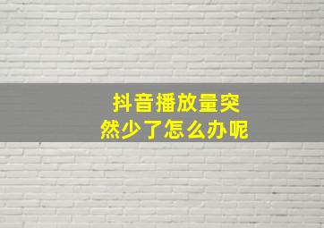 抖音播放量突然少了怎么办呢