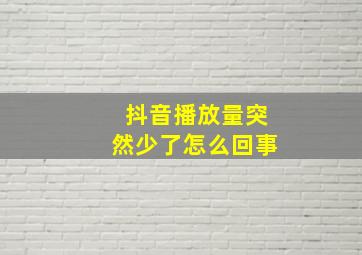 抖音播放量突然少了怎么回事