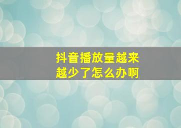 抖音播放量越来越少了怎么办啊