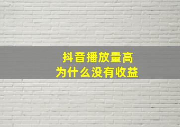 抖音播放量高为什么没有收益