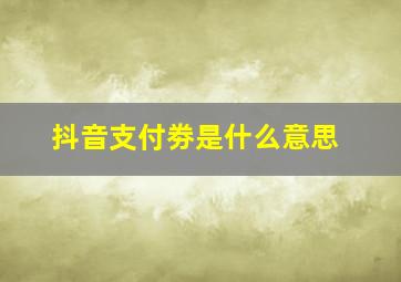 抖音支付劵是什么意思