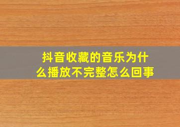 抖音收藏的音乐为什么播放不完整怎么回事