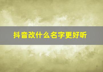 抖音改什么名字更好听