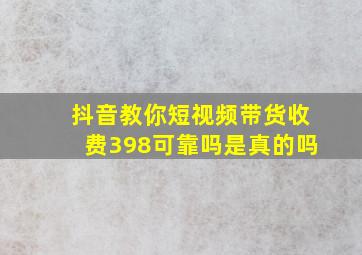 抖音教你短视频带货收费398可靠吗是真的吗