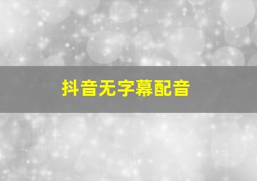 抖音无字幕配音