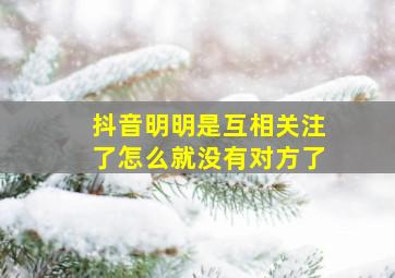 抖音明明是互相关注了怎么就没有对方了