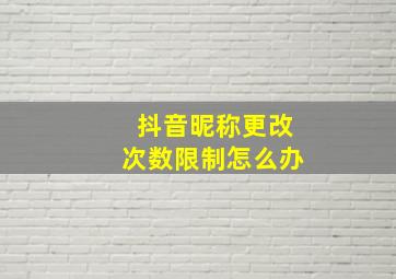 抖音昵称更改次数限制怎么办