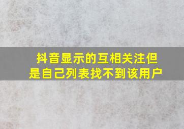 抖音显示的互相关注但是自己列表找不到该用户