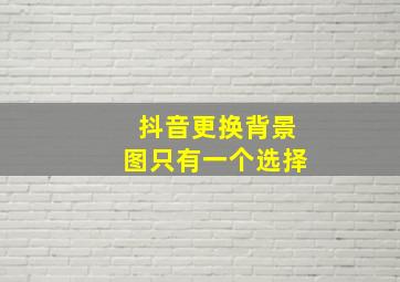 抖音更换背景图只有一个选择