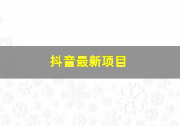 抖音最新项目