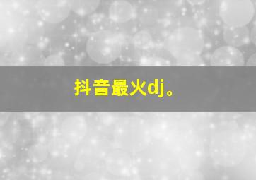 抖音最火dj。