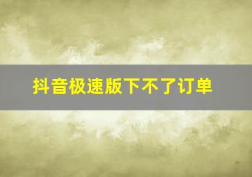 抖音极速版下不了订单