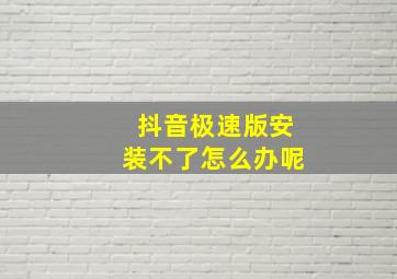 抖音极速版安装不了怎么办呢