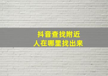 抖音查找附近人在哪里找出来