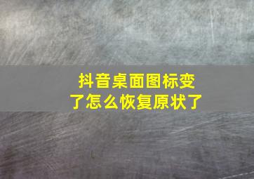 抖音桌面图标变了怎么恢复原状了