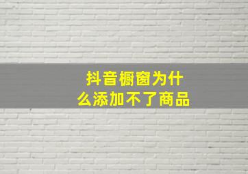 抖音橱窗为什么添加不了商品