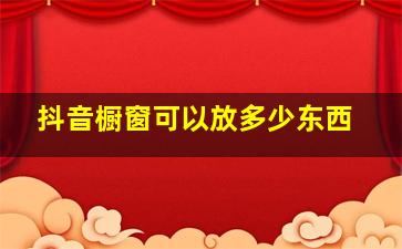 抖音橱窗可以放多少东西