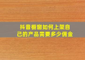 抖音橱窗如何上架自己的产品需要多少佣金